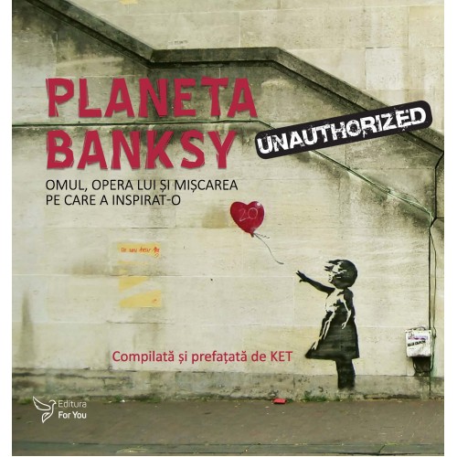 Planeta Banksy. Omul, opera lui și mișcarea pe care a inspirat-o - Compilată și prefațată de KET